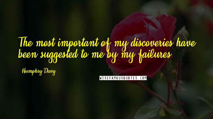 Humphry Davy Quotes: The most important of my discoveries have been suggested to me by my failures.