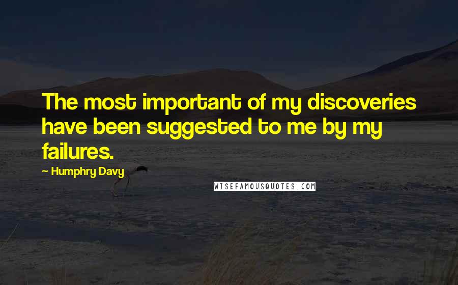 Humphry Davy Quotes: The most important of my discoveries have been suggested to me by my failures.