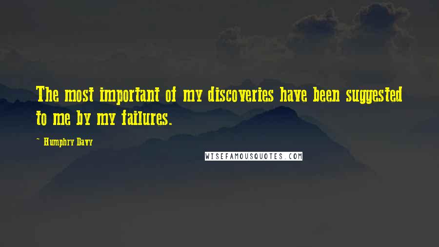 Humphry Davy Quotes: The most important of my discoveries have been suggested to me by my failures.
