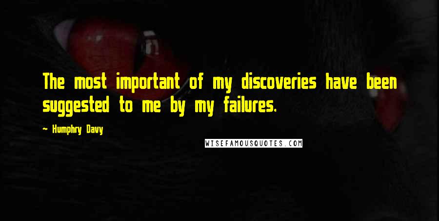 Humphry Davy Quotes: The most important of my discoveries have been suggested to me by my failures.