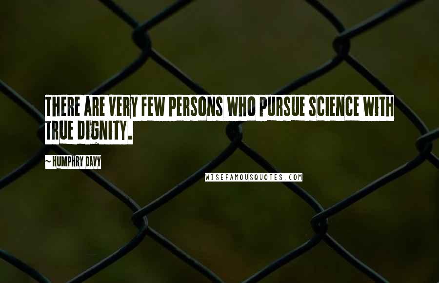 Humphry Davy Quotes: There are very few persons who pursue science with true dignity.