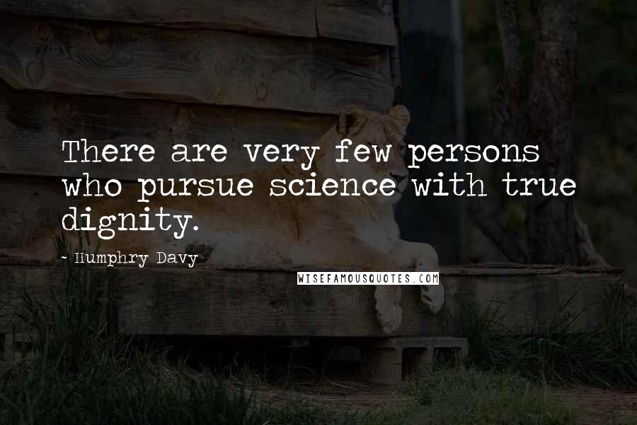 Humphry Davy Quotes: There are very few persons who pursue science with true dignity.