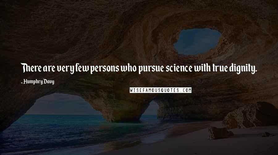 Humphry Davy Quotes: There are very few persons who pursue science with true dignity.