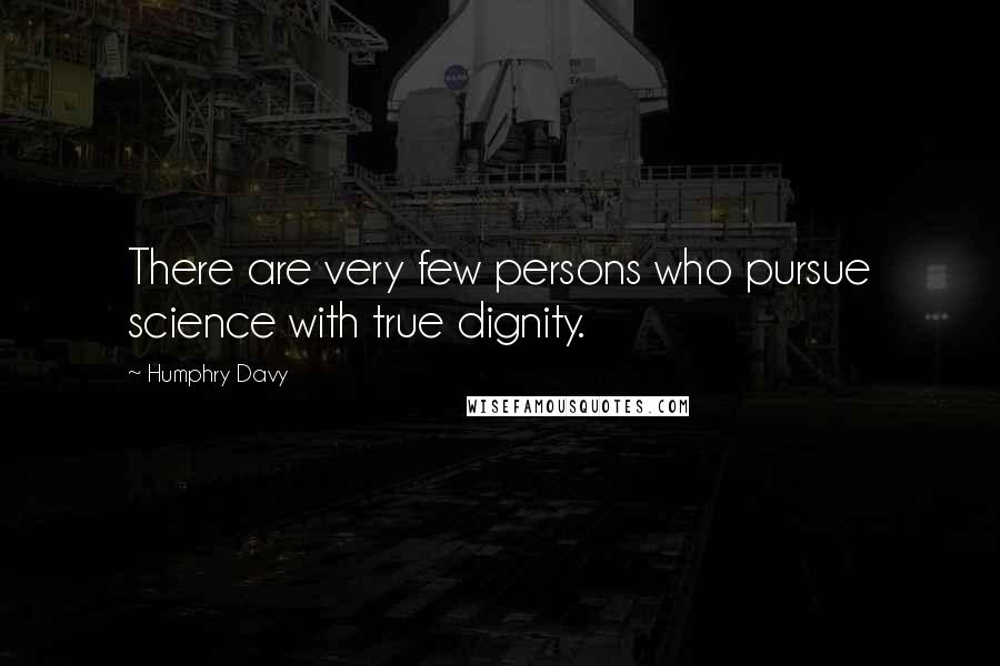 Humphry Davy Quotes: There are very few persons who pursue science with true dignity.