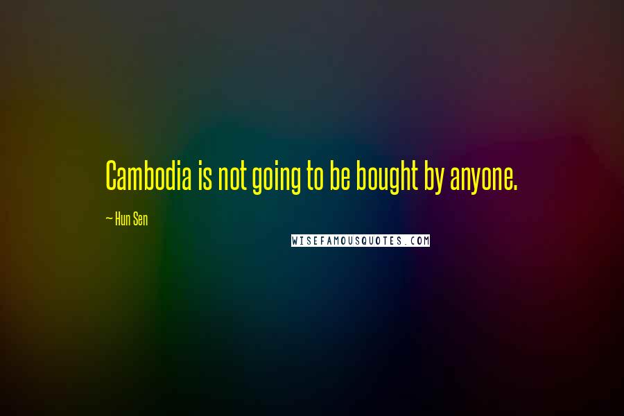 Hun Sen Quotes: Cambodia is not going to be bought by anyone.