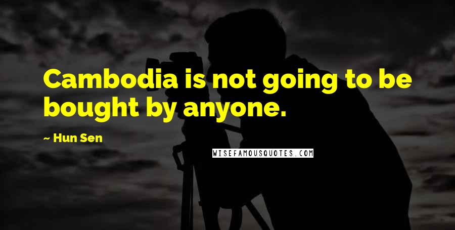 Hun Sen Quotes: Cambodia is not going to be bought by anyone.