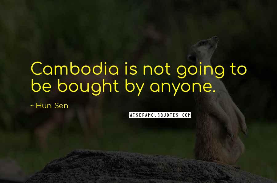 Hun Sen Quotes: Cambodia is not going to be bought by anyone.