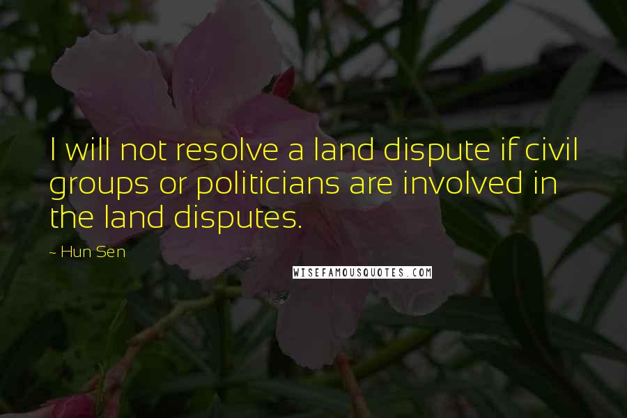 Hun Sen Quotes: I will not resolve a land dispute if civil groups or politicians are involved in the land disputes.
