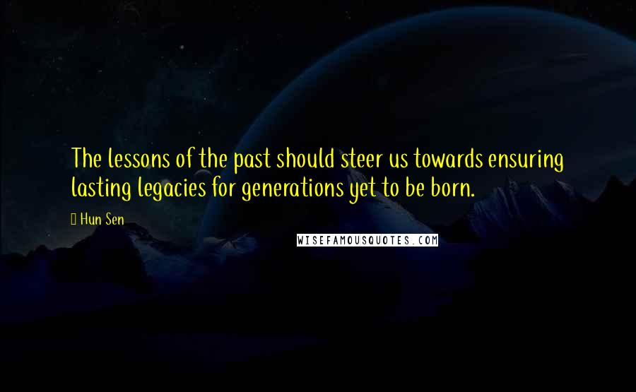 Hun Sen Quotes: The lessons of the past should steer us towards ensuring lasting legacies for generations yet to be born.