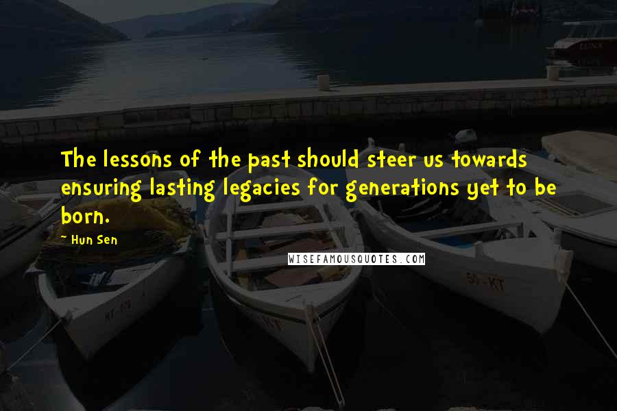 Hun Sen Quotes: The lessons of the past should steer us towards ensuring lasting legacies for generations yet to be born.