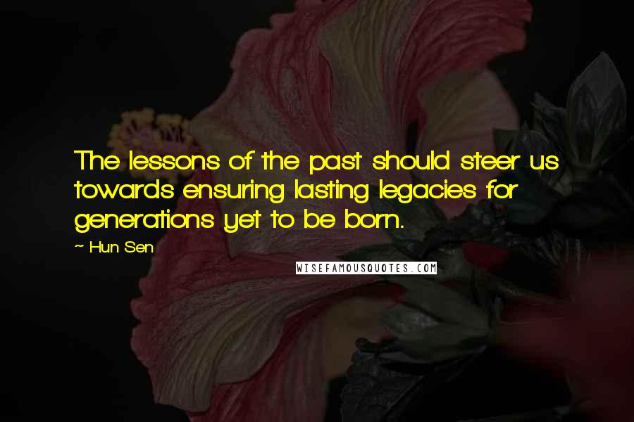 Hun Sen Quotes: The lessons of the past should steer us towards ensuring lasting legacies for generations yet to be born.