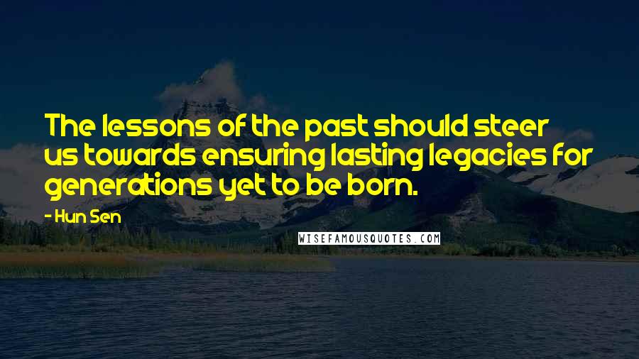 Hun Sen Quotes: The lessons of the past should steer us towards ensuring lasting legacies for generations yet to be born.