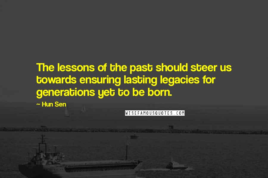 Hun Sen Quotes: The lessons of the past should steer us towards ensuring lasting legacies for generations yet to be born.