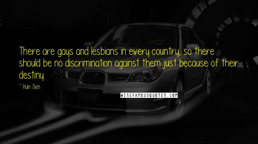 Hun Sen Quotes: There are gays and lesbians in every country, so there should be no discrimination against them just because of their destiny.