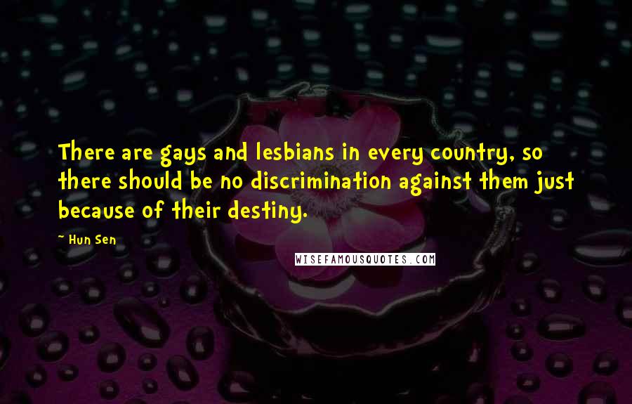 Hun Sen Quotes: There are gays and lesbians in every country, so there should be no discrimination against them just because of their destiny.