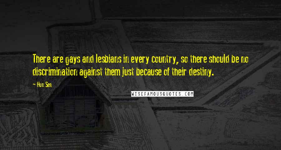 Hun Sen Quotes: There are gays and lesbians in every country, so there should be no discrimination against them just because of their destiny.