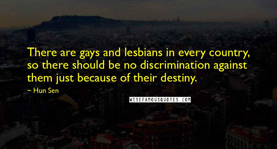 Hun Sen Quotes: There are gays and lesbians in every country, so there should be no discrimination against them just because of their destiny.