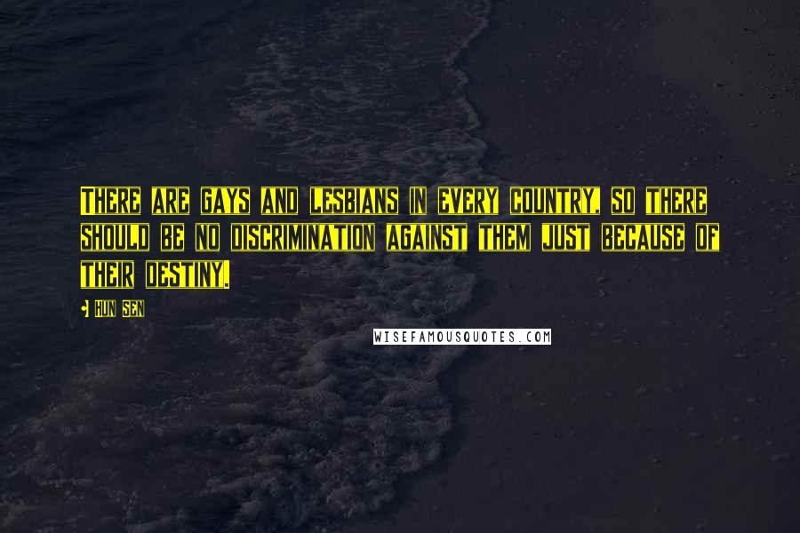 Hun Sen Quotes: There are gays and lesbians in every country, so there should be no discrimination against them just because of their destiny.