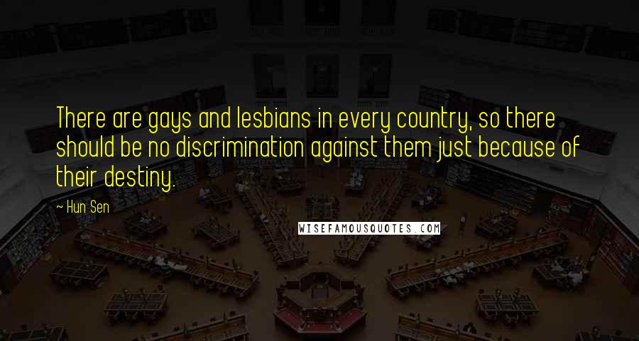 Hun Sen Quotes: There are gays and lesbians in every country, so there should be no discrimination against them just because of their destiny.