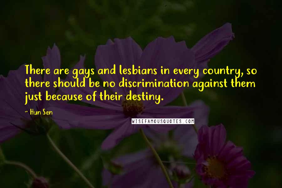 Hun Sen Quotes: There are gays and lesbians in every country, so there should be no discrimination against them just because of their destiny.