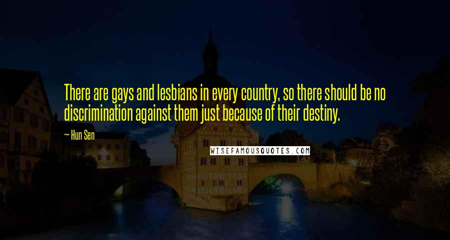 Hun Sen Quotes: There are gays and lesbians in every country, so there should be no discrimination against them just because of their destiny.