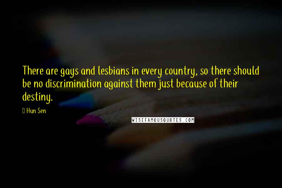 Hun Sen Quotes: There are gays and lesbians in every country, so there should be no discrimination against them just because of their destiny.