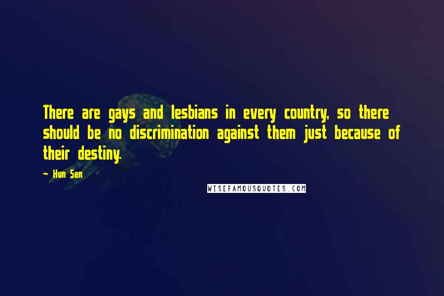 Hun Sen Quotes: There are gays and lesbians in every country, so there should be no discrimination against them just because of their destiny.