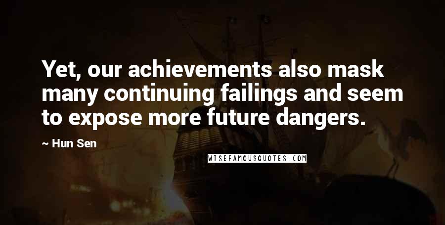 Hun Sen Quotes: Yet, our achievements also mask many continuing failings and seem to expose more future dangers.