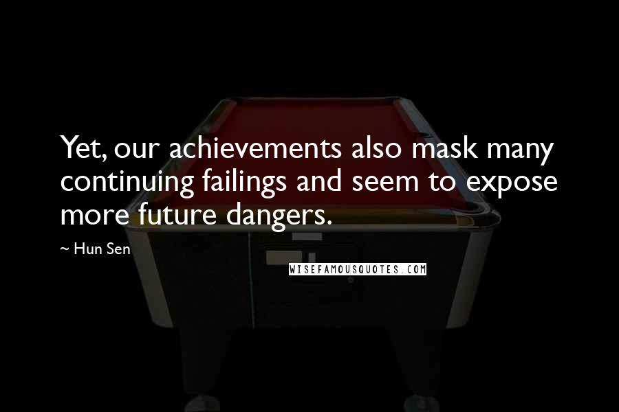 Hun Sen Quotes: Yet, our achievements also mask many continuing failings and seem to expose more future dangers.