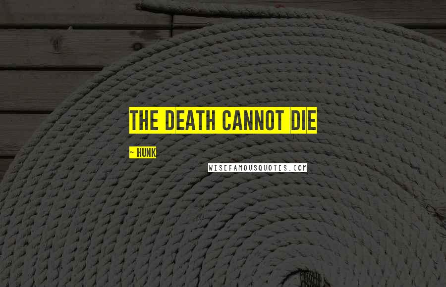 Hunk Quotes: the death cannot die