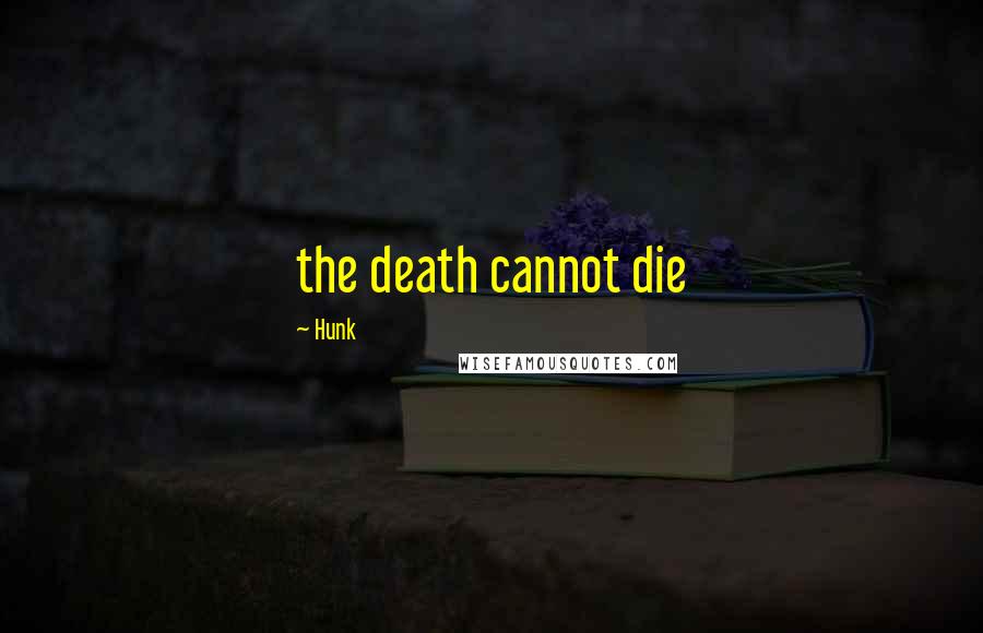 Hunk Quotes: the death cannot die