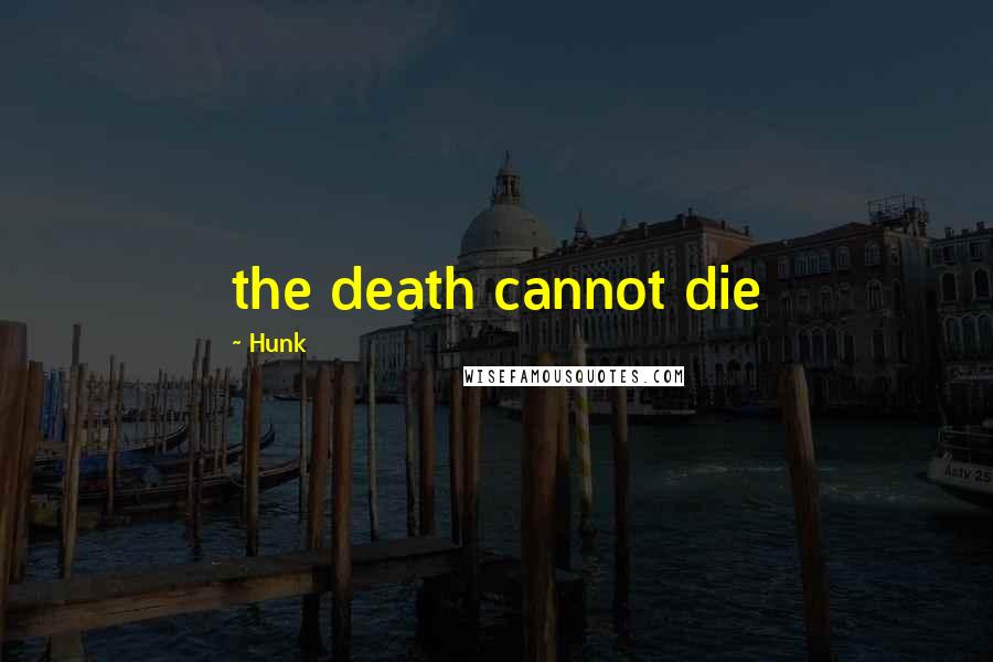 Hunk Quotes: the death cannot die