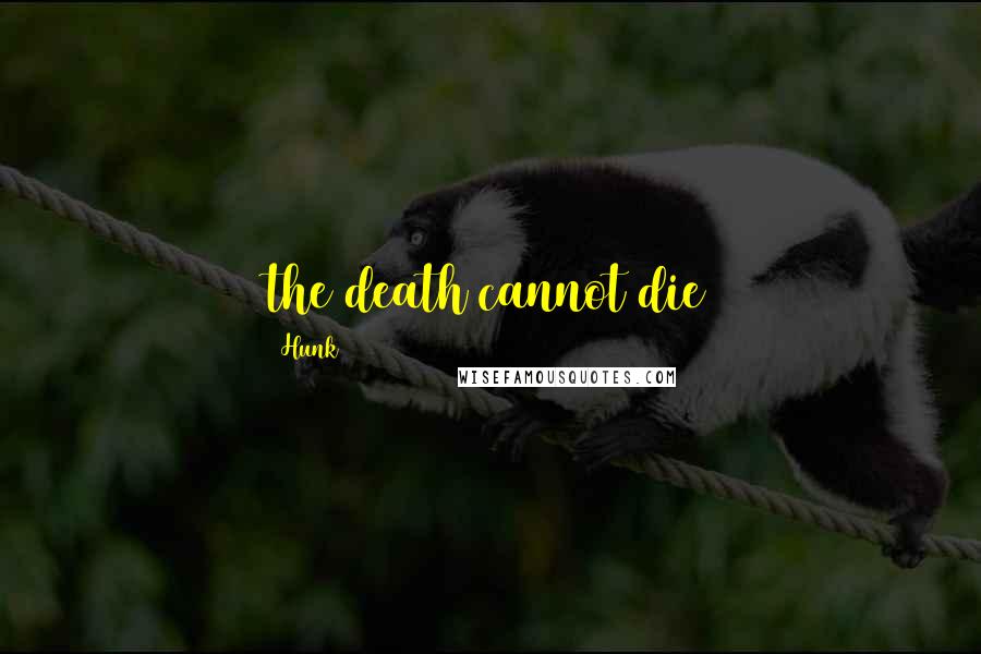 Hunk Quotes: the death cannot die