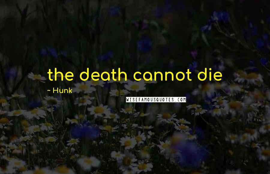 Hunk Quotes: the death cannot die