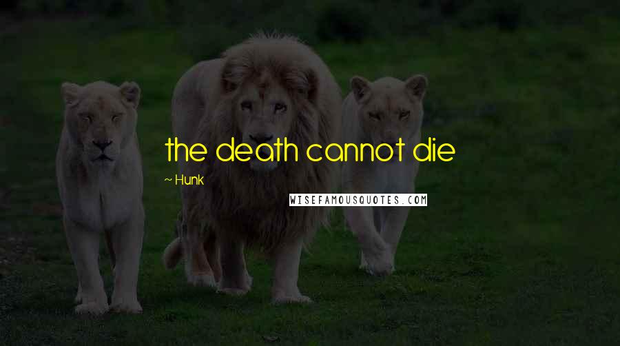 Hunk Quotes: the death cannot die