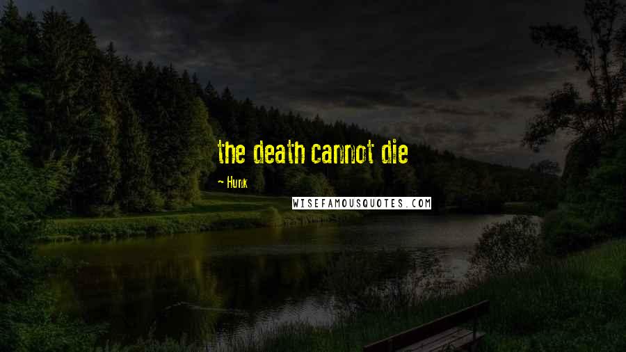 Hunk Quotes: the death cannot die