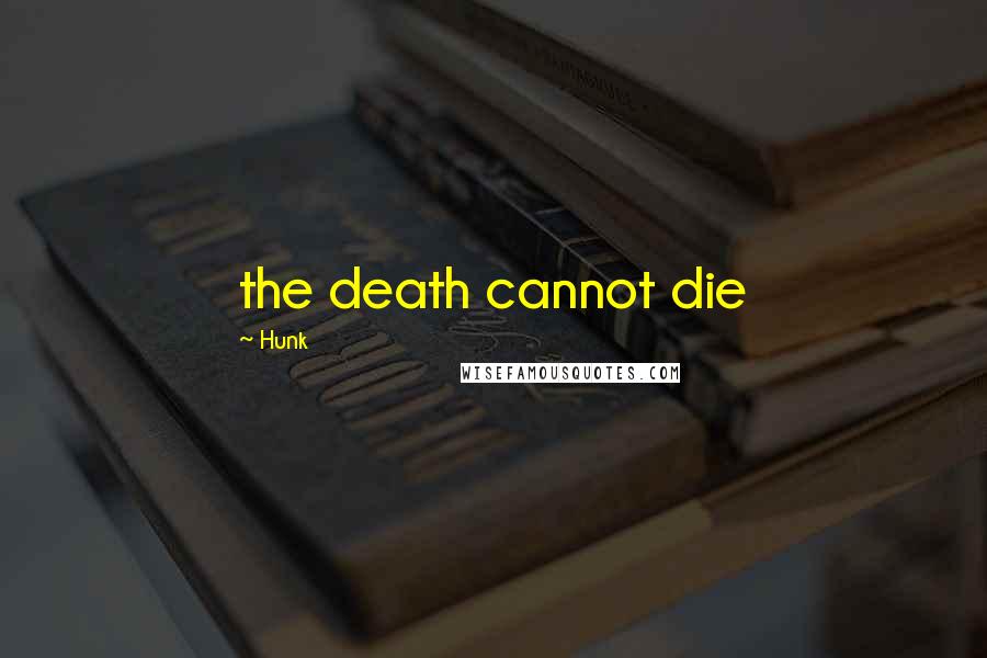 Hunk Quotes: the death cannot die