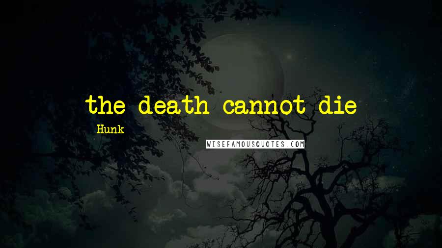 Hunk Quotes: the death cannot die