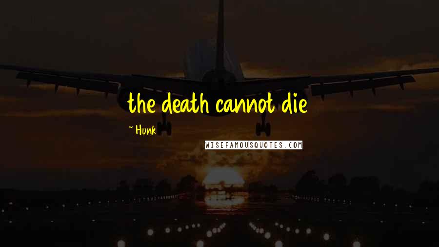 Hunk Quotes: the death cannot die