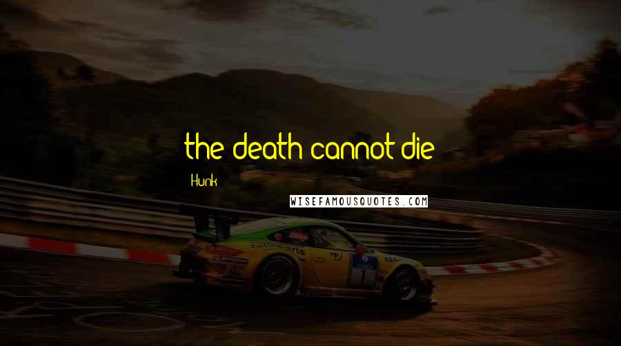 Hunk Quotes: the death cannot die
