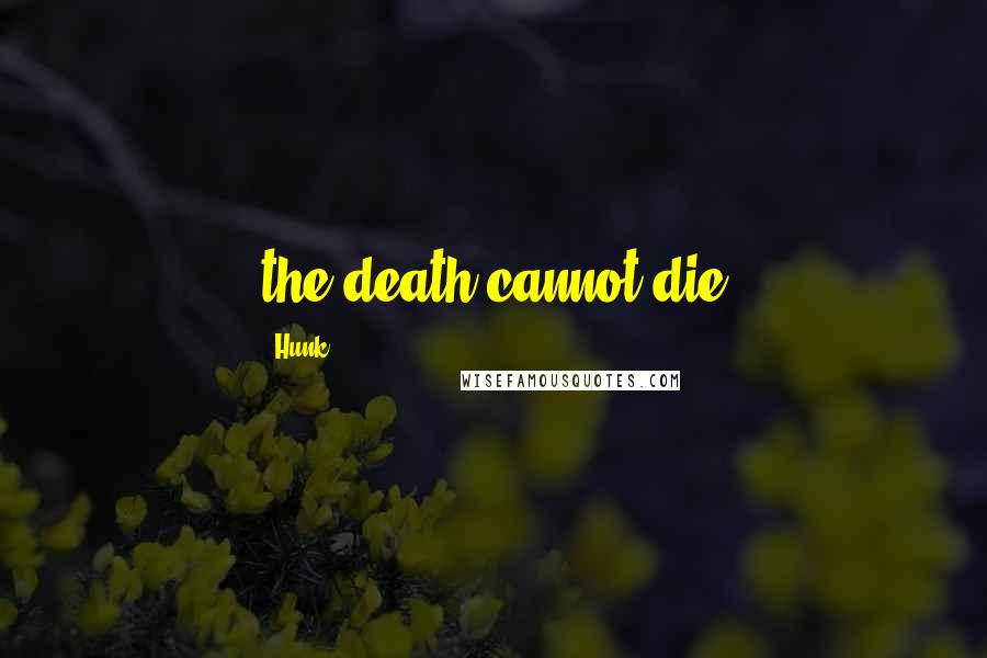 Hunk Quotes: the death cannot die