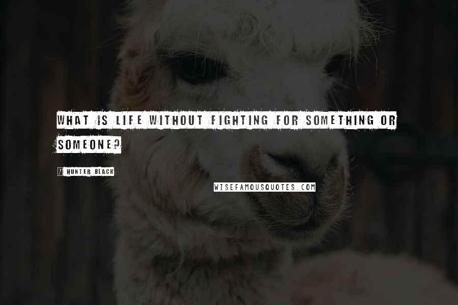 Hunter Black Quotes: What is life without fighting for something or someone?