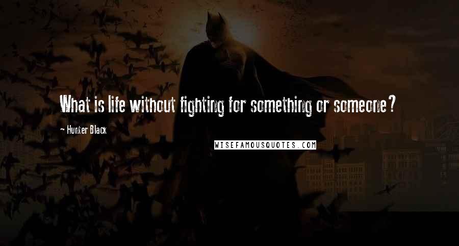 Hunter Black Quotes: What is life without fighting for something or someone?