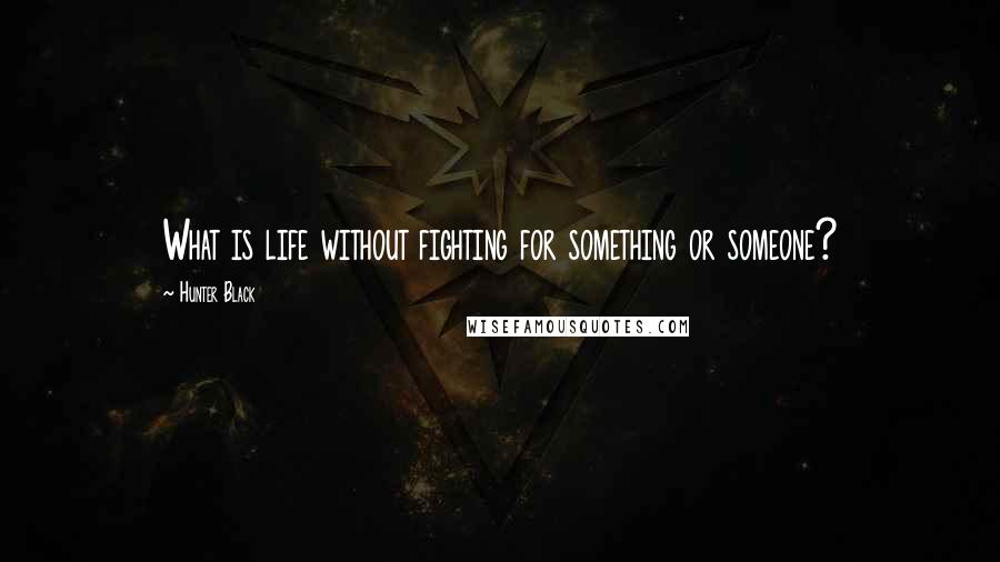 Hunter Black Quotes: What is life without fighting for something or someone?