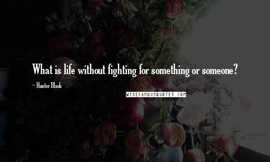 Hunter Black Quotes: What is life without fighting for something or someone?