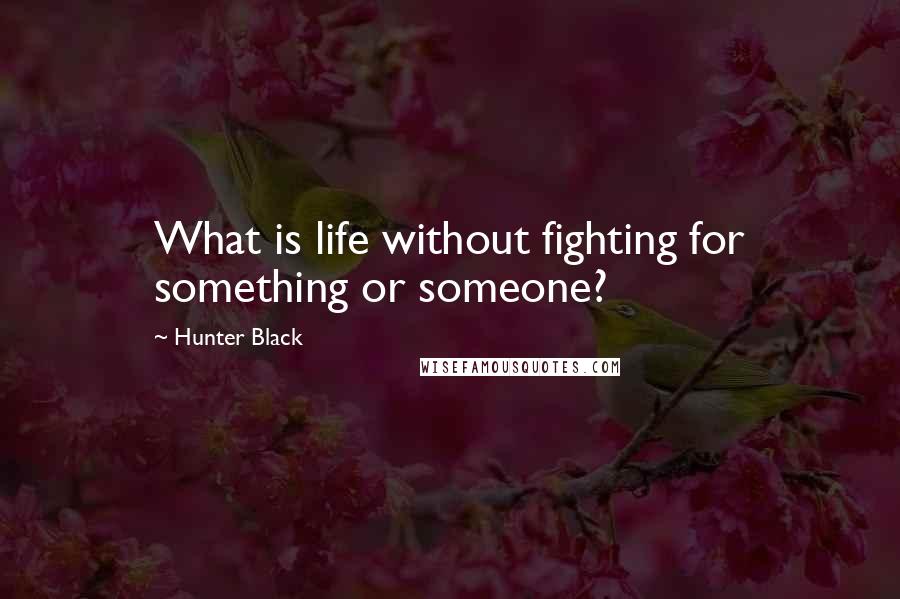 Hunter Black Quotes: What is life without fighting for something or someone?