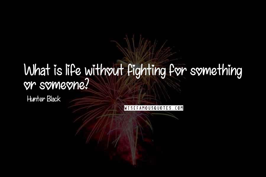 Hunter Black Quotes: What is life without fighting for something or someone?