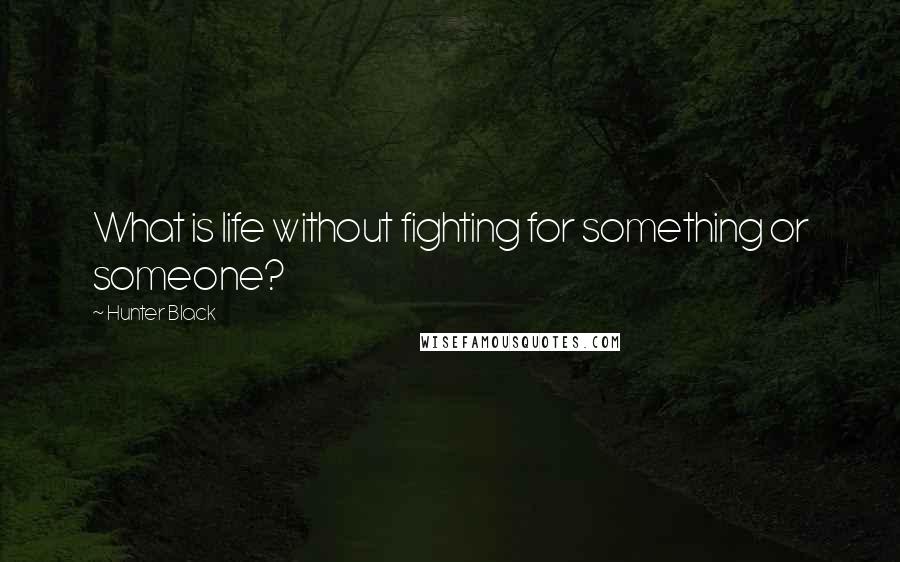 Hunter Black Quotes: What is life without fighting for something or someone?