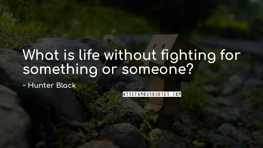 Hunter Black Quotes: What is life without fighting for something or someone?