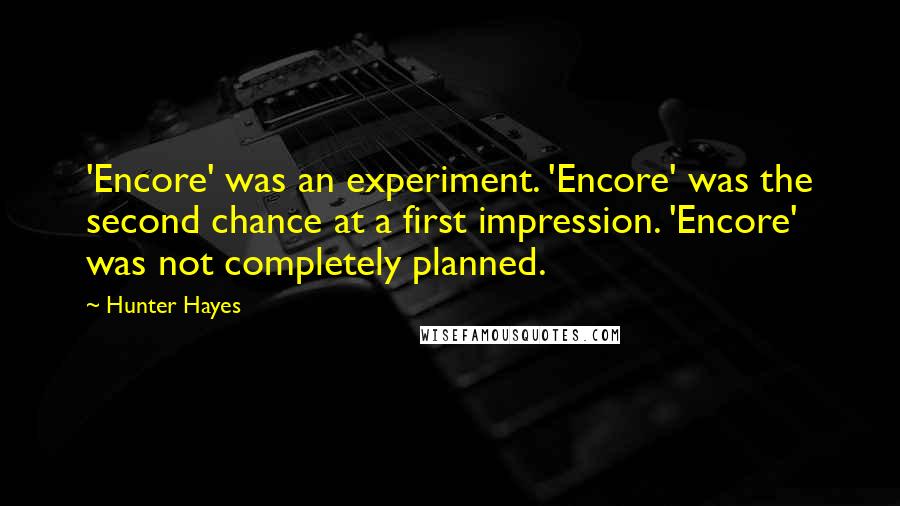 Hunter Hayes Quotes: 'Encore' was an experiment. 'Encore' was the second chance at a first impression. 'Encore' was not completely planned.